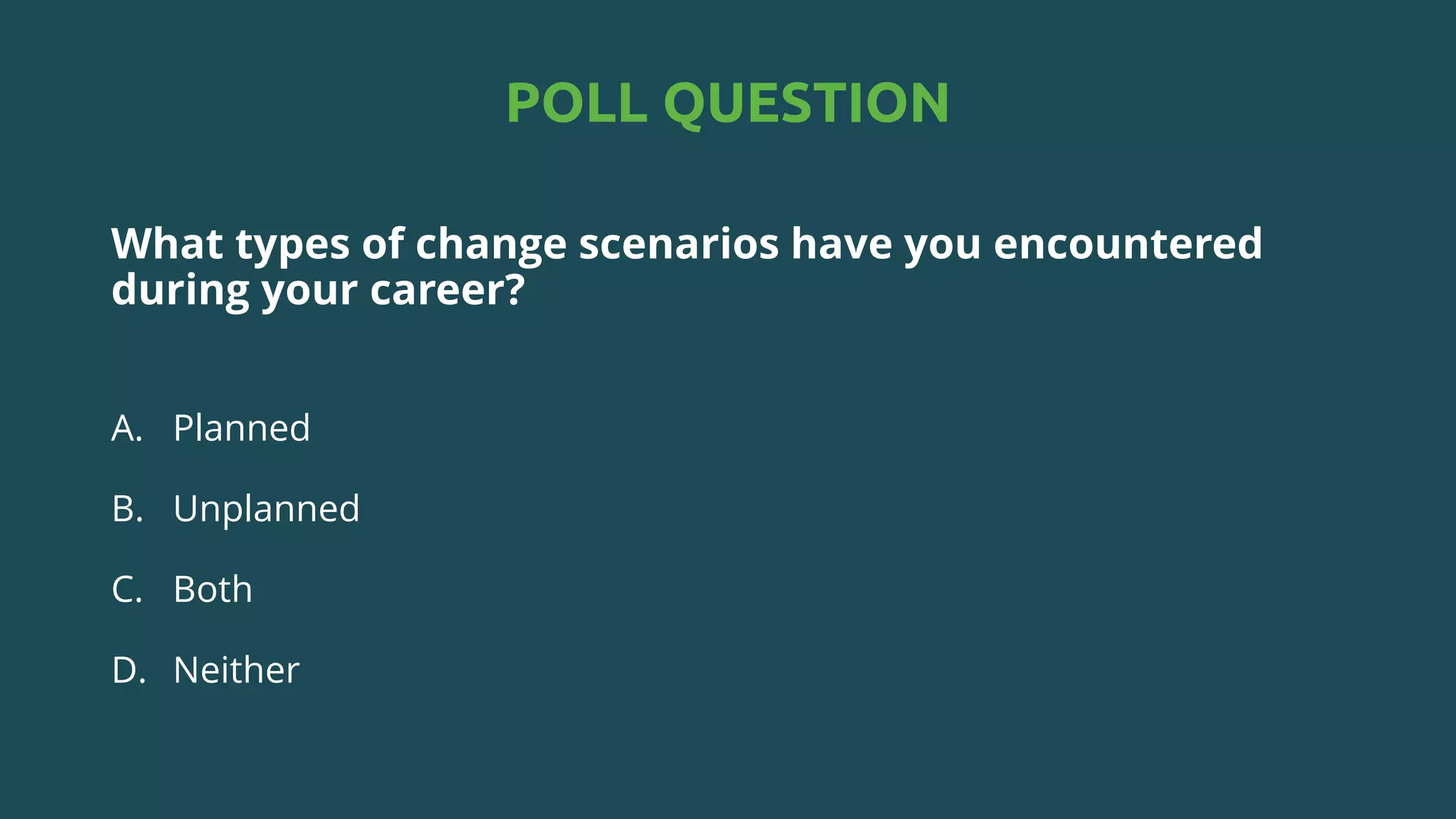 POLL QUESTION
What types of change scenarios have you encountered
during your career?
A. Planned
B. Unplanned
C. Both
D. Neither
 