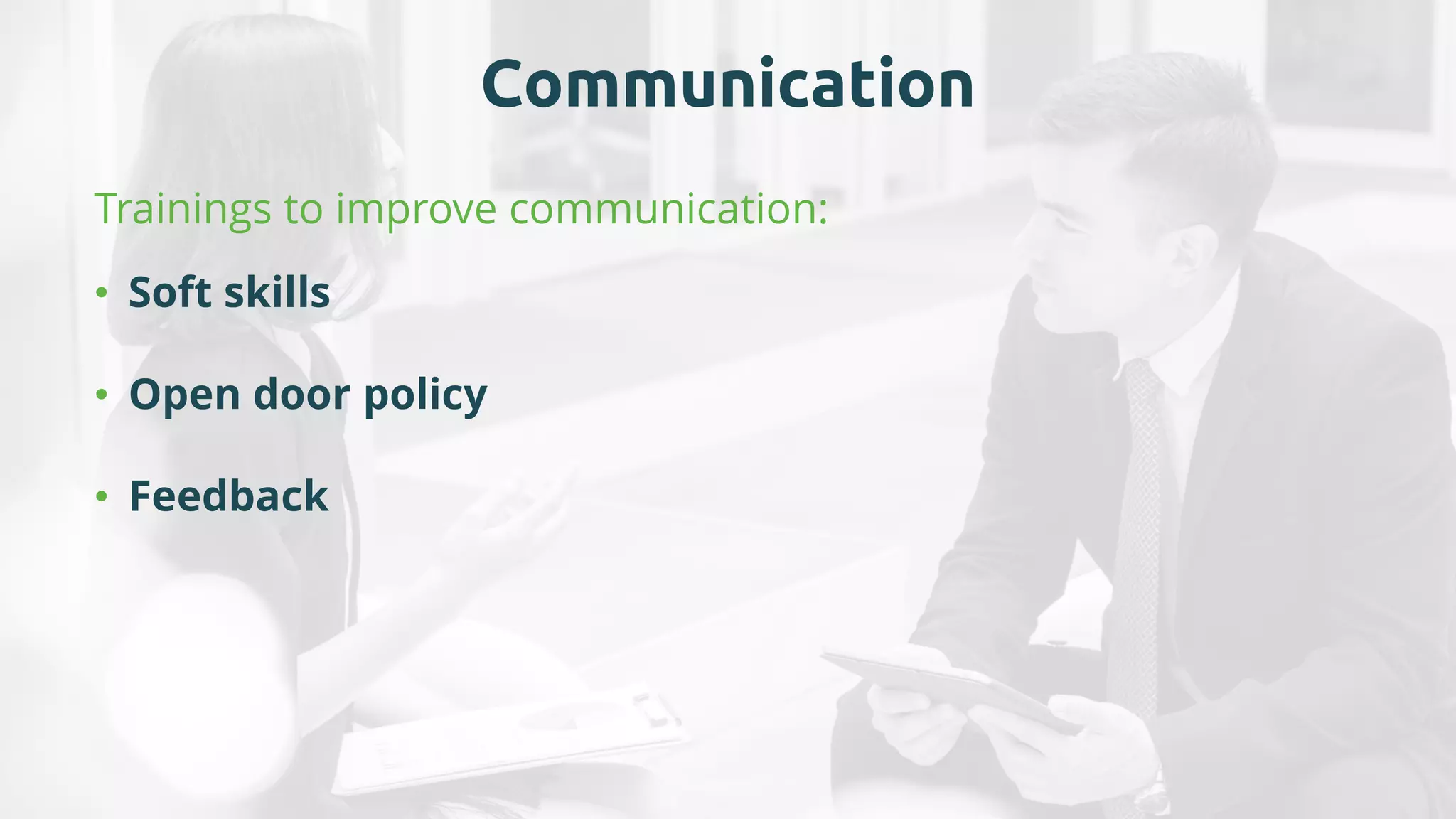 Communication
Trainings to improve communication:
• Soft skills
• Open door policy
• Feedback
 