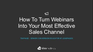 How To Turn Webinars
Into Your Most Effective
Sales Channel
TIM PAIGE - SENIOR CONVERSION EDUCATOR AT LEADPAGES
 