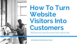How To Turn
Website
Visitors Into
Customers 
B2B growth experts share their quick tips.
WWW.BRIGHTESTMINDS.IO/BLOG
 