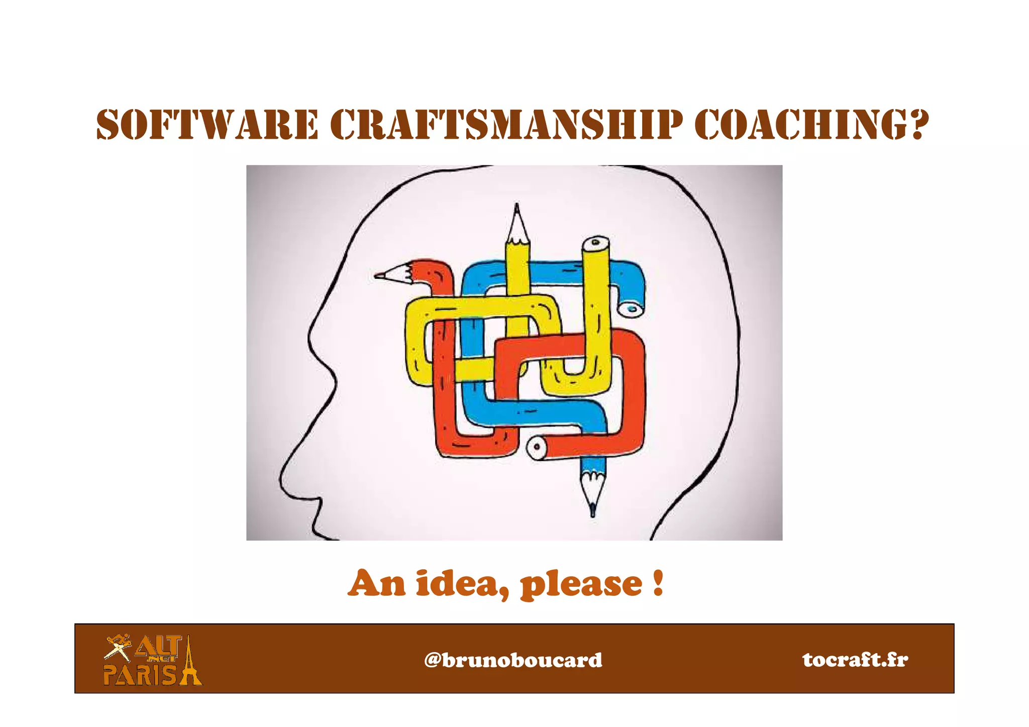 SOFTWARE CRAFTSMANSHIP COACHING?
An idea, please !
@brunoboucard tocraft.fr
 