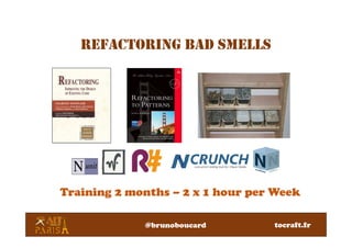REFACTORING BAD SMELLS
Training 2 months – 2 x 1 hour per Week
@brunoboucard tocraft.fr
 