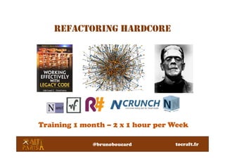 REFACTORING HARDCORE
Training 1 month – 2 x 1 hour per Week
@brunoboucard tocraft.fr
 