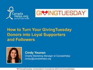 How to Turn Your GivingTuesday
Donors into Loyal Supporters
and Followers
Cindy Younan
Charity Marketing Manager at CanadaHelps
cindyy@canadahelps.org
GivingTuesday, co-founded in Canada by GIV3 and CanadaHelps.
 