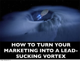 HOW TO TURN YOUR
       MARKETING INTO A LEAD-
          SUCKING VORTEX
Friday, February 22, 13
 