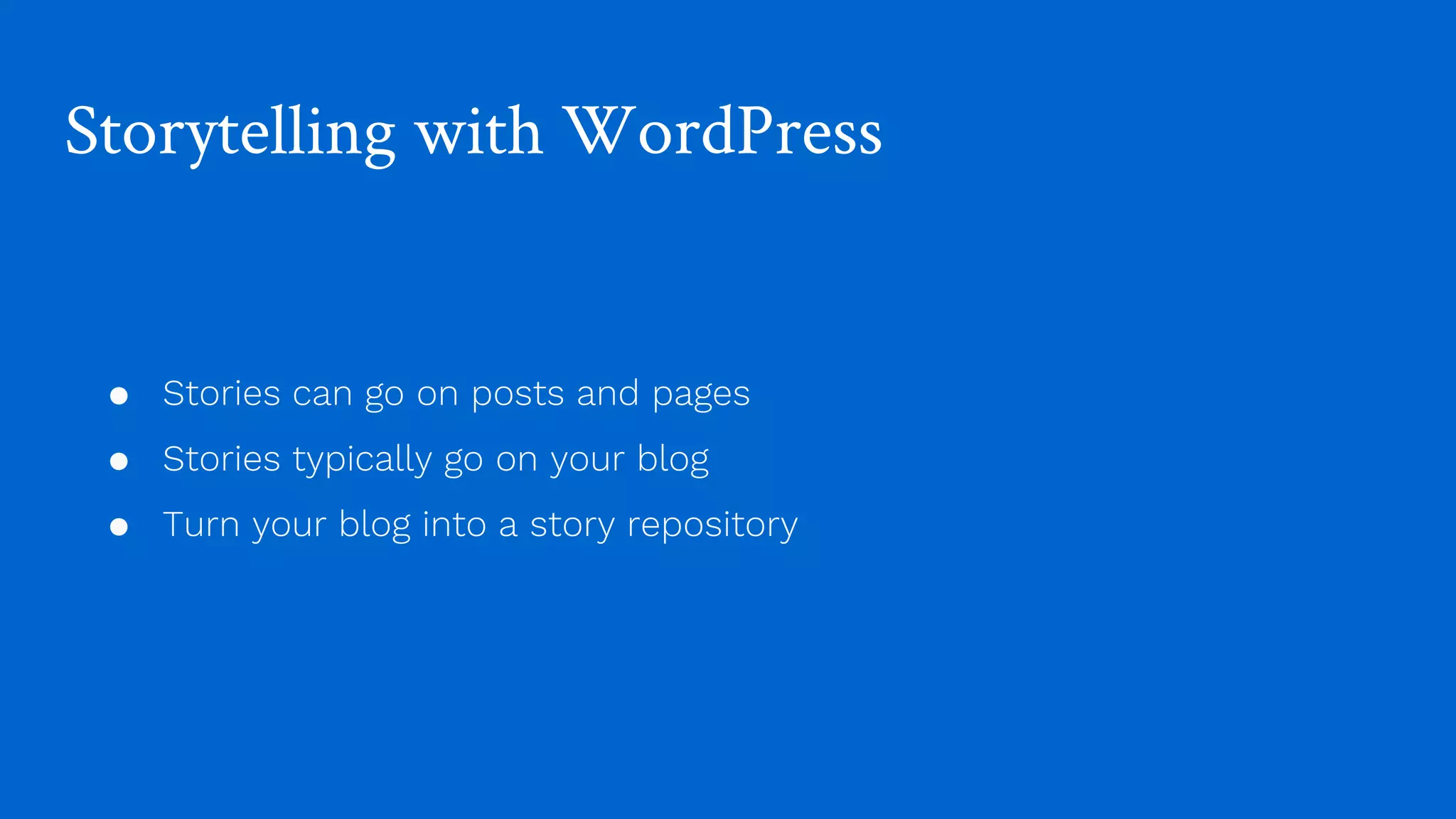Storytelling with WordPress
● Stories can go on posts and pages
● Stories typically go on your blog
● Turn your blog into a story repository
 
