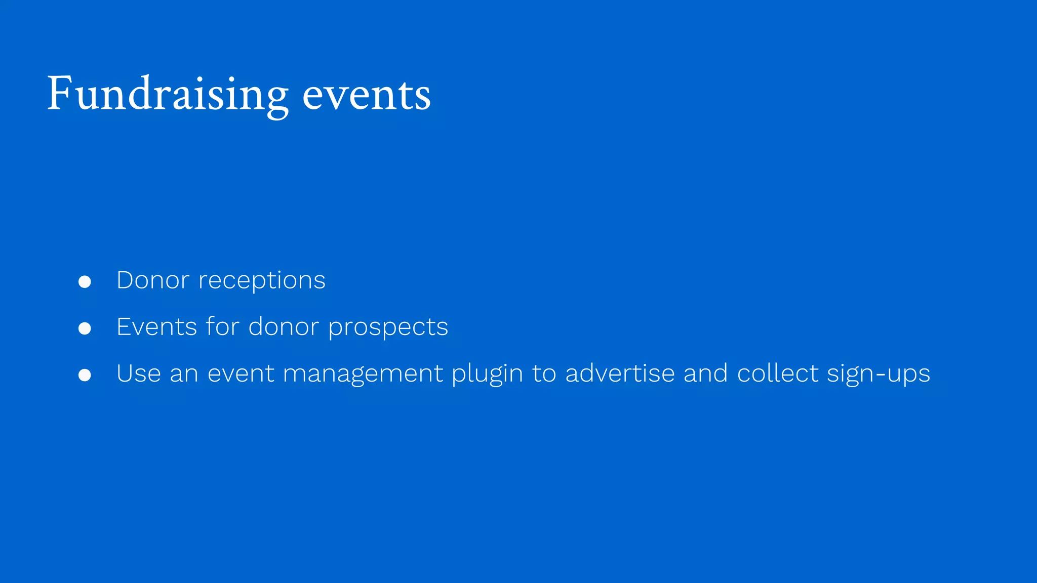 Fundraising events
● Donor receptions
● Events for donor prospects
● Use an event management plugin to advertise and collect sign-ups
 
