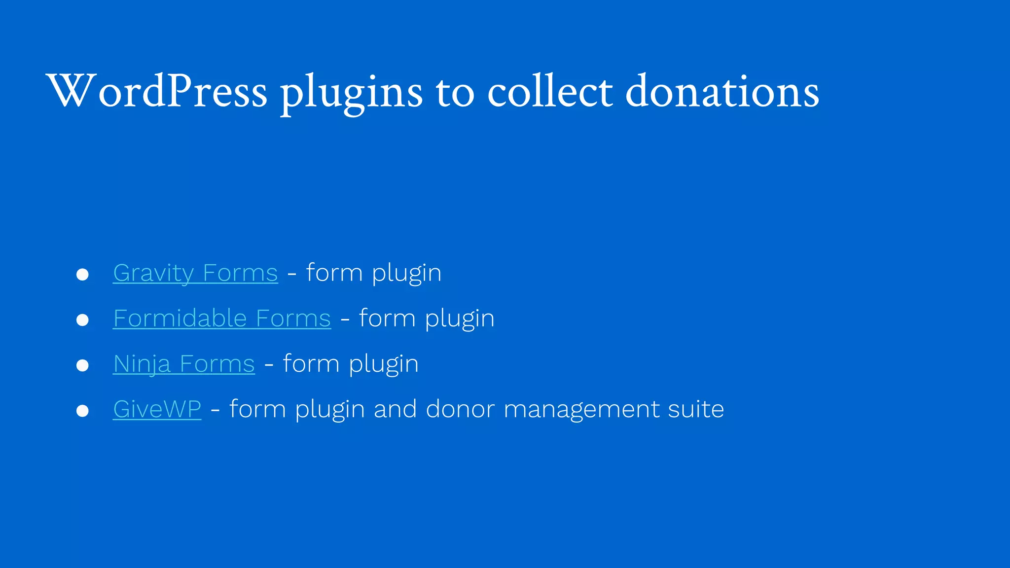 WordPress plugins to collect donations
● Gravity Forms - form plugin
● Formidable Forms - form plugin
● Ninja Forms - form plugin
● GiveWP - form plugin and donor management suite
 