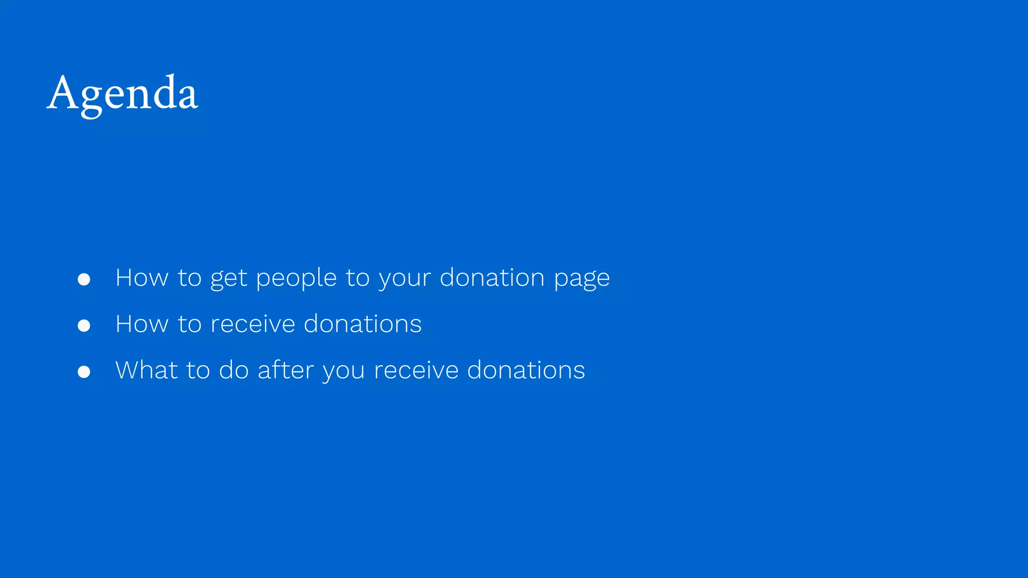 Agenda
● How to get people to your donation page
● How to receive donations
● What to do after you receive donations
 