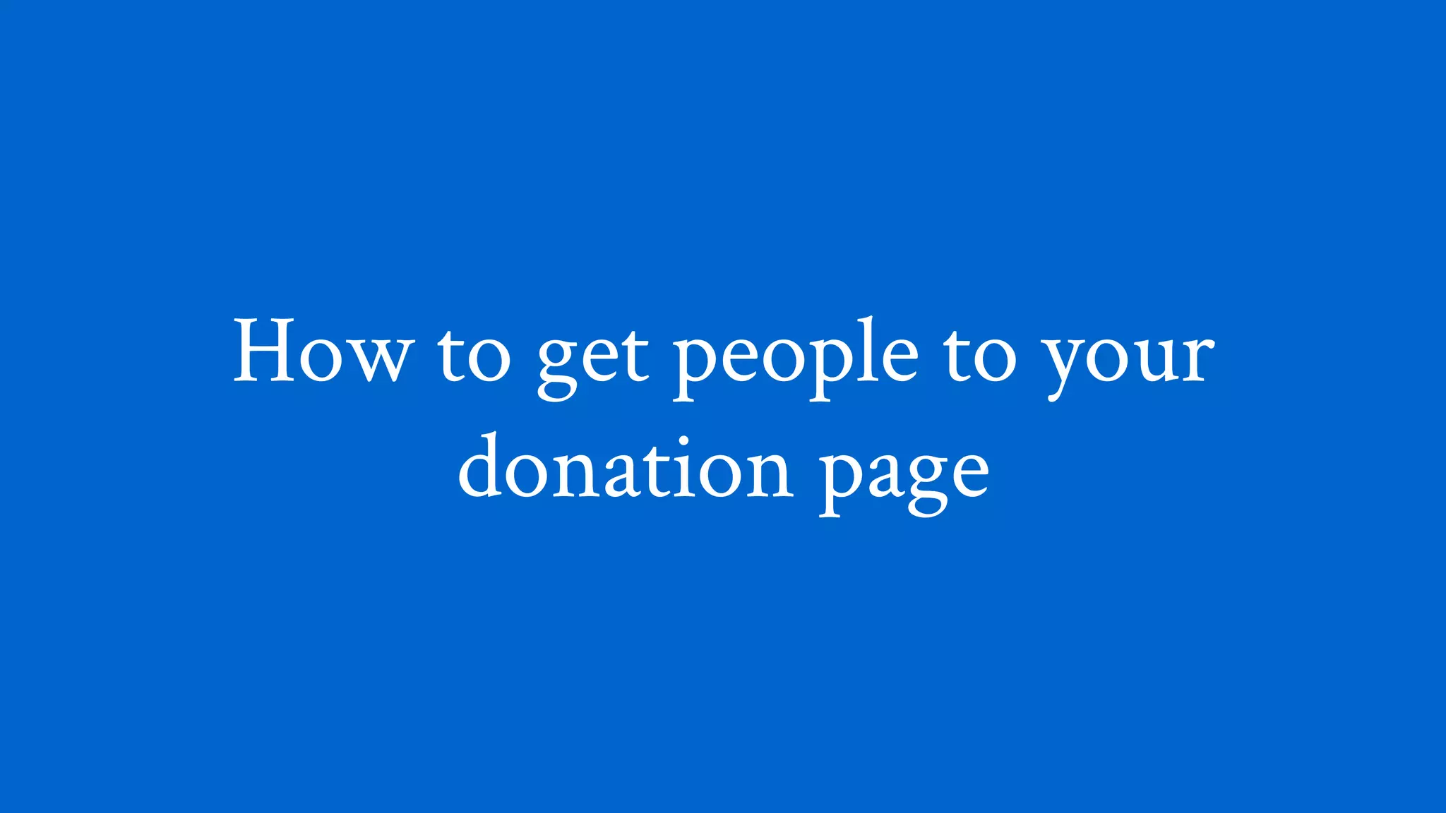 How to get people to your
donation page
 