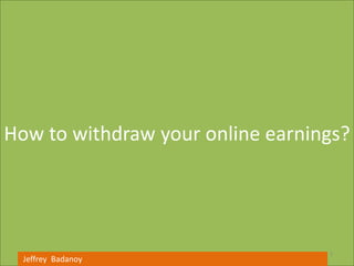 How to withdraw your online earnings?




                                  1
  Jeffrey Badanoy
 