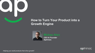 How to Turn Your Product into a
Growth Engine
Mickey Alon
CEO & Founder
Aptrinsic
Helping you build products that drive growth!
 
