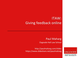 ITAW:
Giving feedback online
Paul Maharg
Osgoode Hall Law School
http://paulmaharg.com/slides
https://www.slideshare.net/paulmaharg
 
