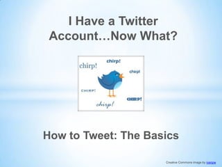 I Have a Twitter
 Account…Now What?




How to Tweet: The Basics

                     Creative Commons image by ivanpw
 