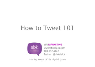 How to Tweet 101

               sbk MARKETING
               www.sbkelsick.com
               403.992.4142
               Twitter: @sbkelsick
  making sense of the digital space
 