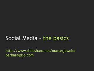 Social Media – the basicshttp://www.slideshare.net/masterjewelerbarbara@ijo.com 