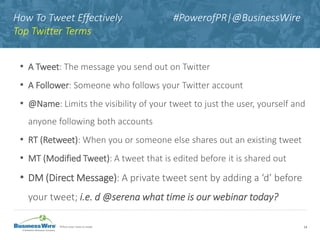 How To Tweet Effectively #PowerofPR|@BusinessWire
Top Twitter Terms
• A Tweet: The message you send out on Twitter
• A Fol...