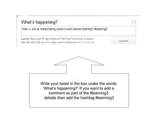 Write your tweet in the box under the words  ‘What’s happening?’ If you want to add a  comment as part of the #learning3  ...