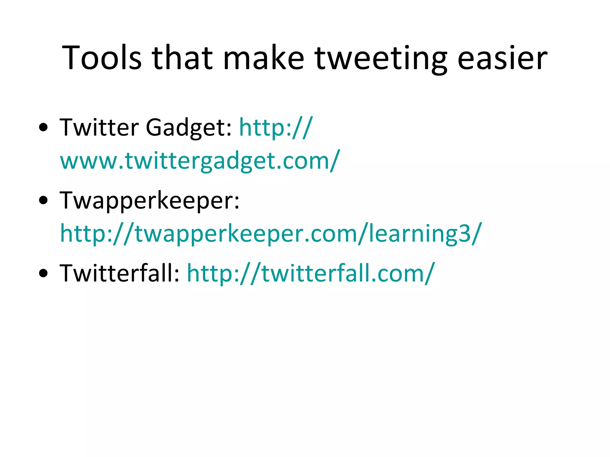 Tools that make tweeting easier Twitter Gadget:  http:// www.twittergadget.com /   Twapperkeeper:  http://twapperkeeper.com/learning3/   Twitterfall:  http:// twitterfall.com /   