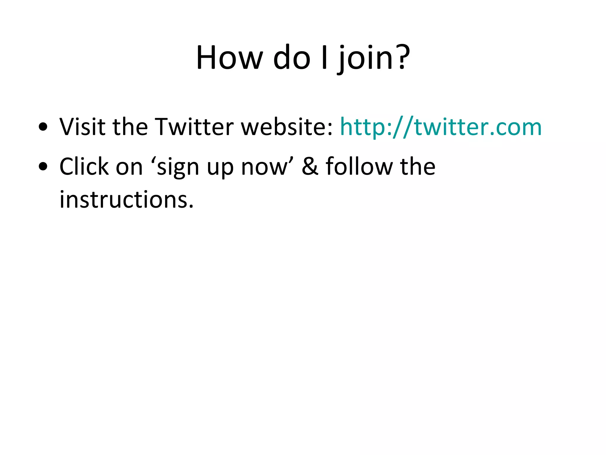 How do I join? Visit the Twitter website:  http://twitter.com Click on ‘sign up now’ & follow the instructions. 
