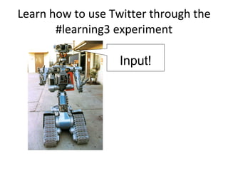 Learn how to use Twitter through the #learning3 experiment Input! 