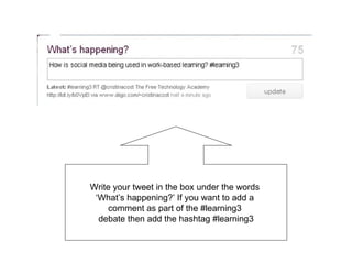 Write your tweet in the box under the words  ‘What’s happening?’ If you want to add a  comment as part of the #learning3  debate then add the hashtag #learning3 
