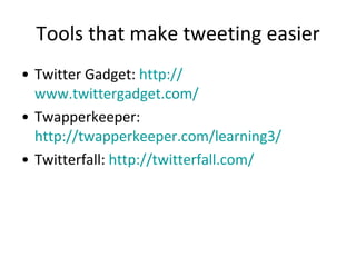 Tools that make tweeting easier <ul><li>Twitter Gadget:  http:// www.twittergadget.com /   </li></ul><ul><li>Twapperkeeper...