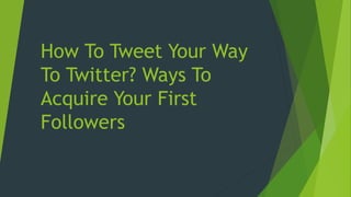 How To Tweet Your Way
To Twitter? Ways To
Acquire Your First
Followers
 