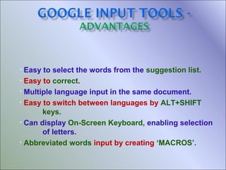 Easy to select the words from the suggestion list.
• Easy to correct.
• Multiple language input in the same document.
• Easy to switch between languages by ALT+SHIFT
keys.
• Can display On-Screen Keyboard, enabling selection
of letters.
• Abbreviated words input by creating ‘MACROS’.
•

 