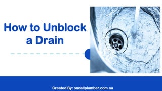 Created By: oncallplumber.com.au
How to Unblock
a Drain
 