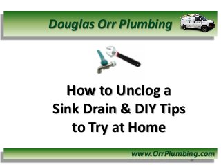 How to Unclog a
Sink Drain & DIY Tips
to Try at Home
www.OrrPlumbing.com
Douglas Orr Plumbing
 