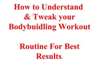 How to Understand  & Tweak your Bodybuidling Workout  Routine For Best Results . 