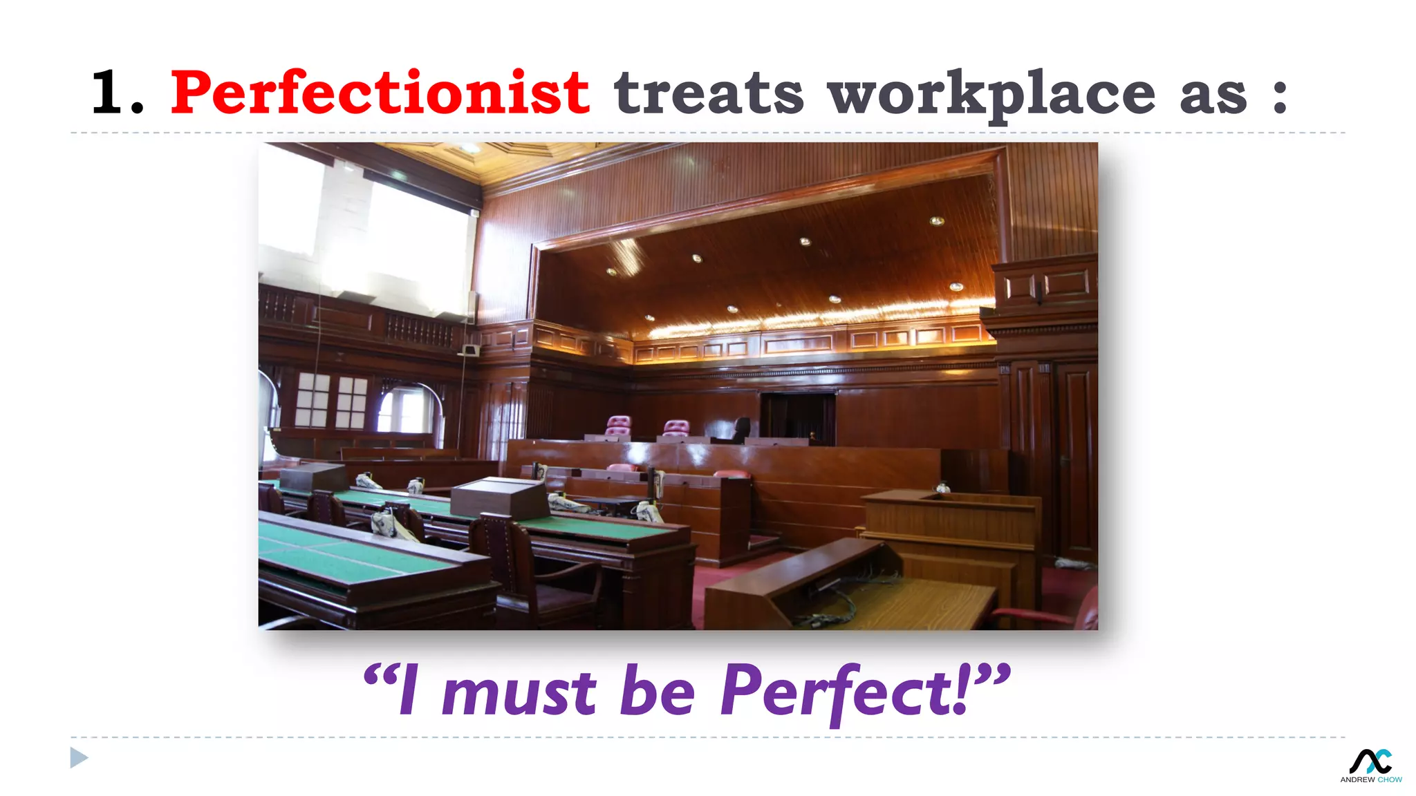 1. Perfectionist treats workplace as :
“I must be Perfect!”
 