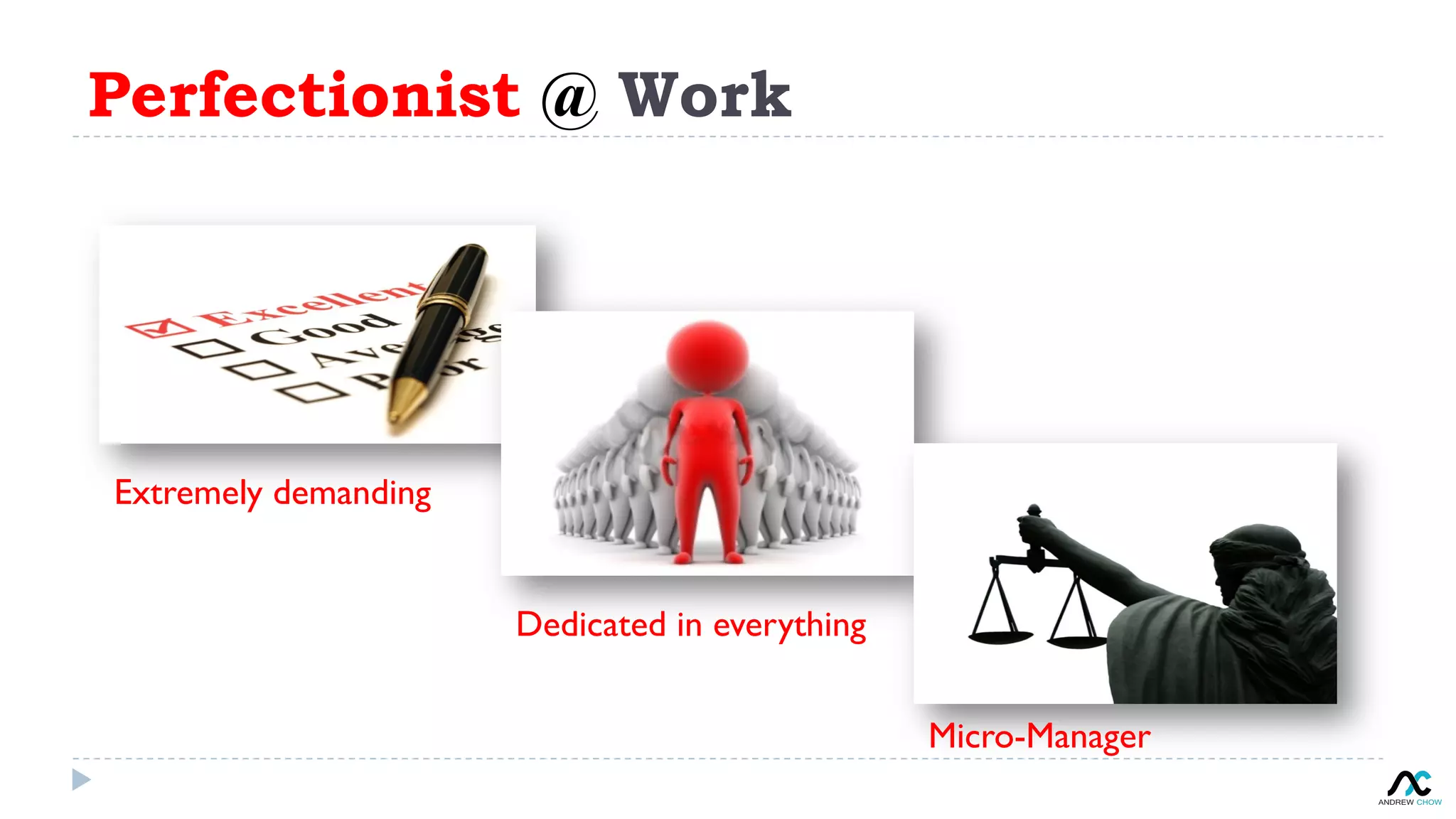 Perfectionist @ Work
Extremely demanding
Dedicated in everything
Micro-Manager
 