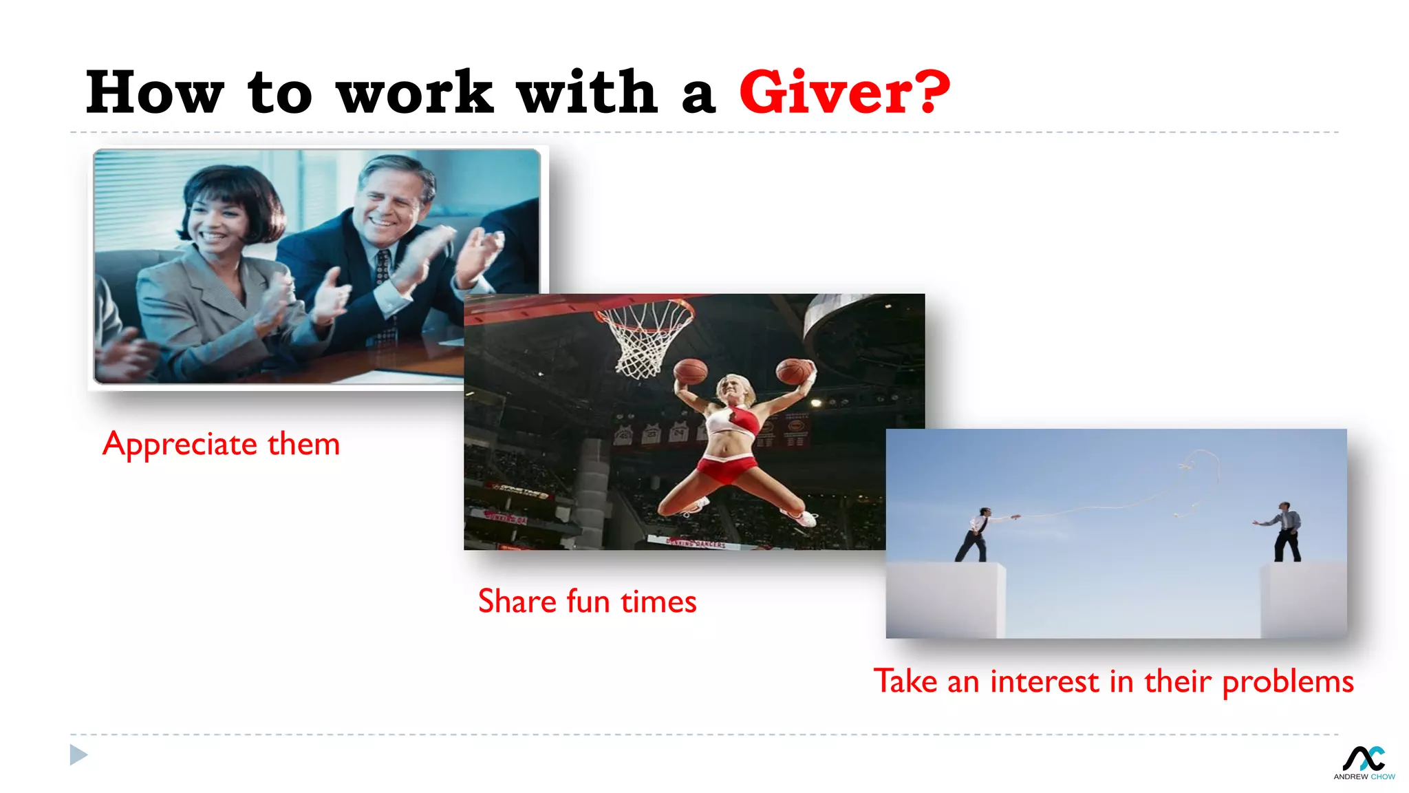 How to work with a Giver?
Appreciate them
Share fun times
Take an interest in their problems
 