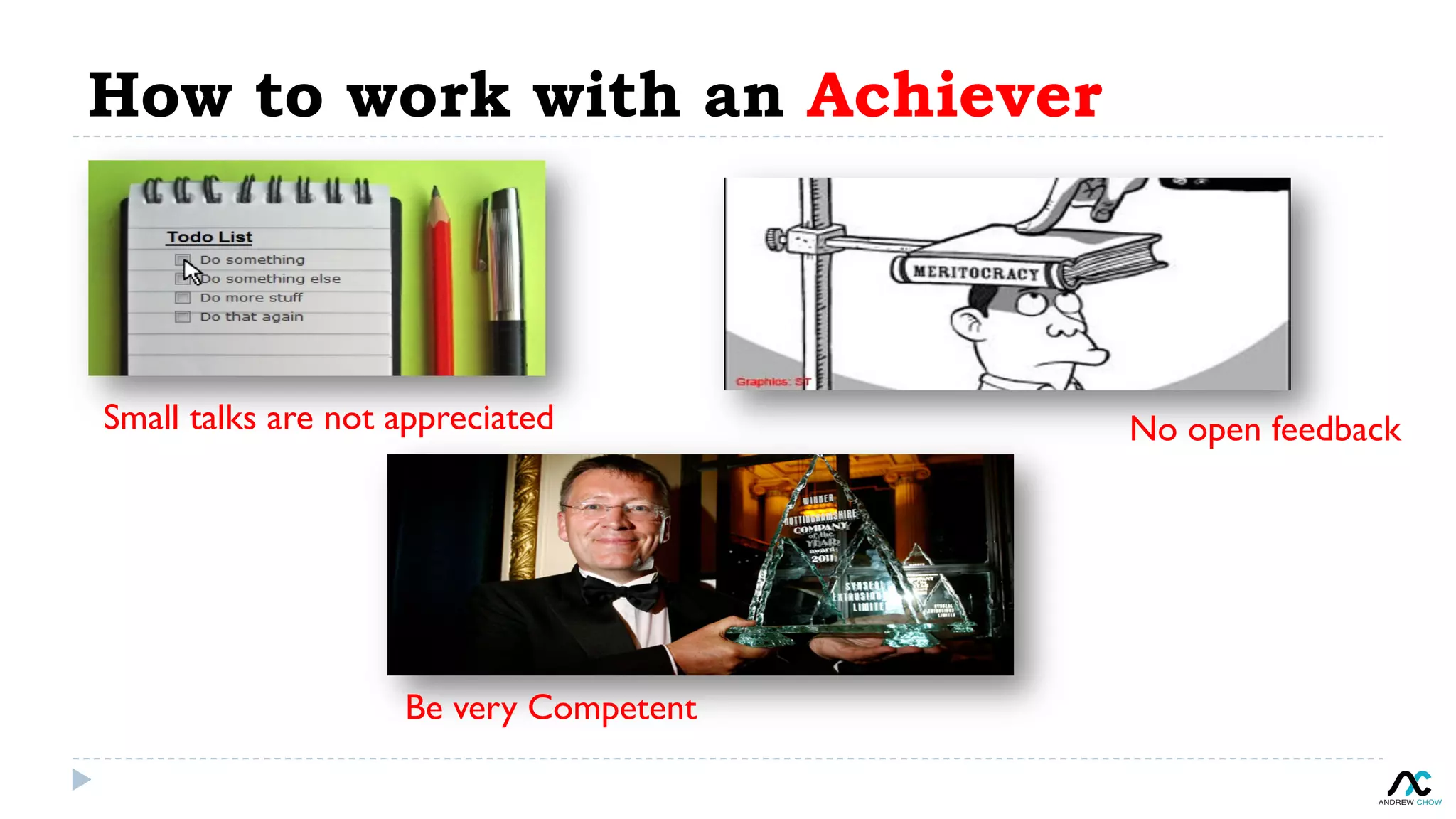 How to work with an Achiever
Small talks are not appreciated No open feedback
Be very Competent
 