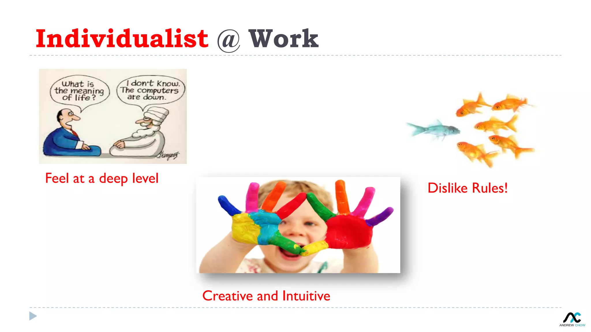 Individualist @ Work
Feel at a deep level
Creative and Intuitive
Dislike Rules!
 
