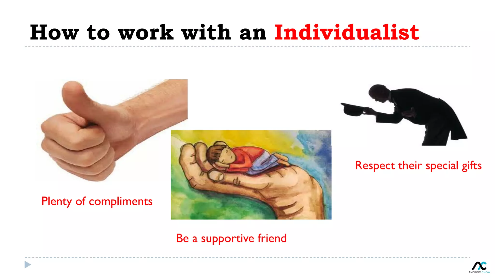 How to work with an Individualist
Plenty of compliments
Be a supportive friend
Respect their special gifts
 