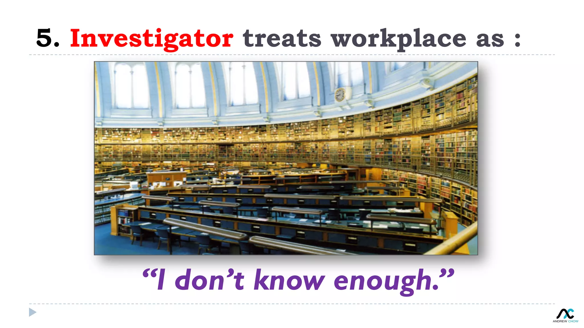 5. Investigator treats workplace as :
“I don’t know enough.”
 