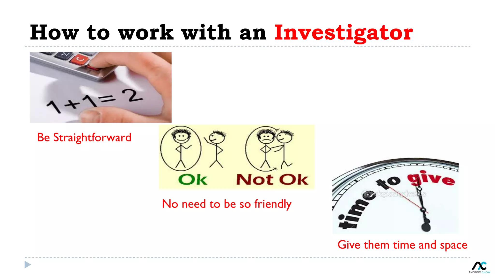 How to work with an Investigator
Be Straightforward
No need to be so friendly
Give them time and space
 