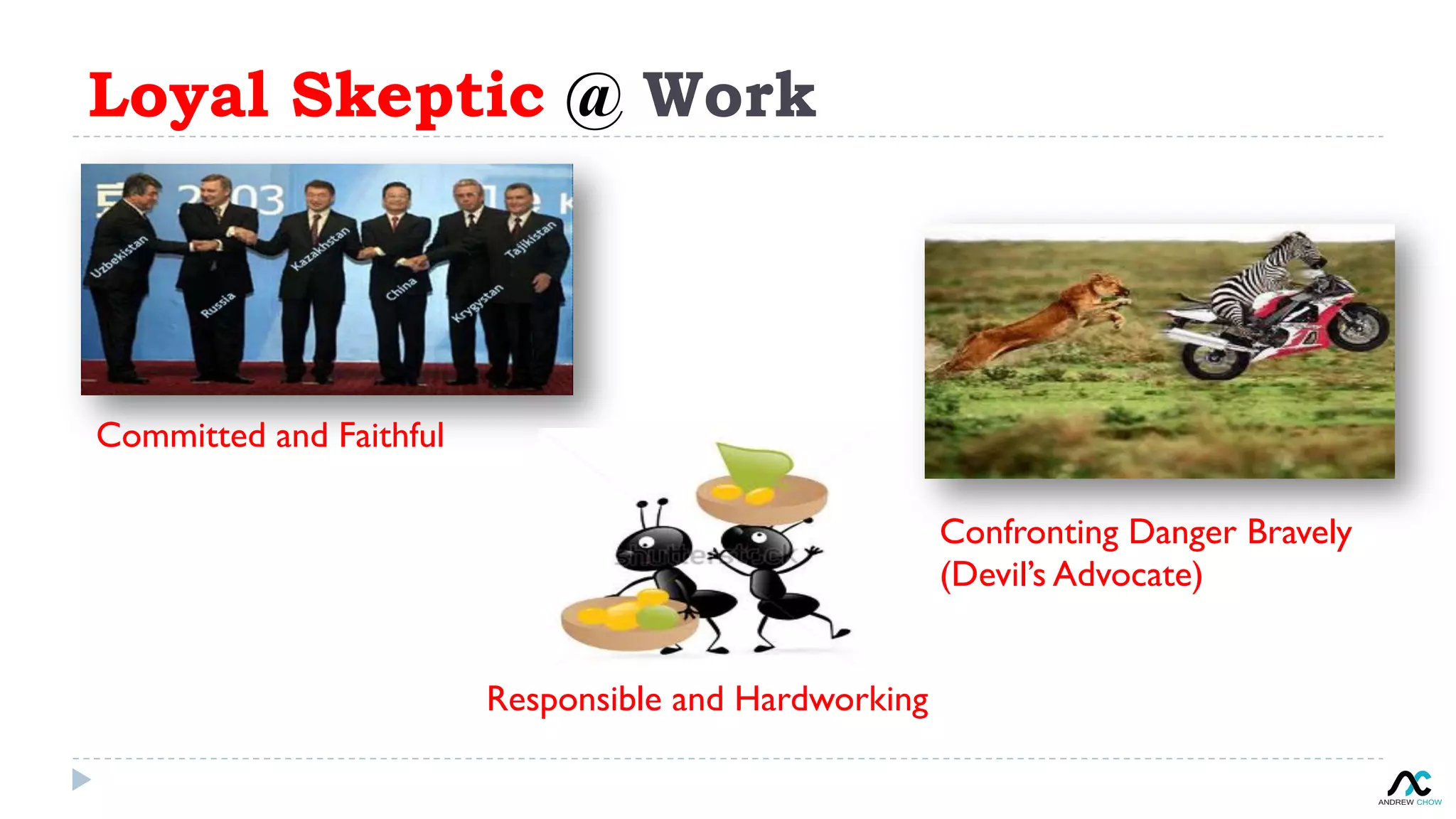 Loyal Skeptic @ Work
Committed and Faithful
Responsible and Hardworking
Confronting Danger Bravely
(Devil’s Advocate)
 