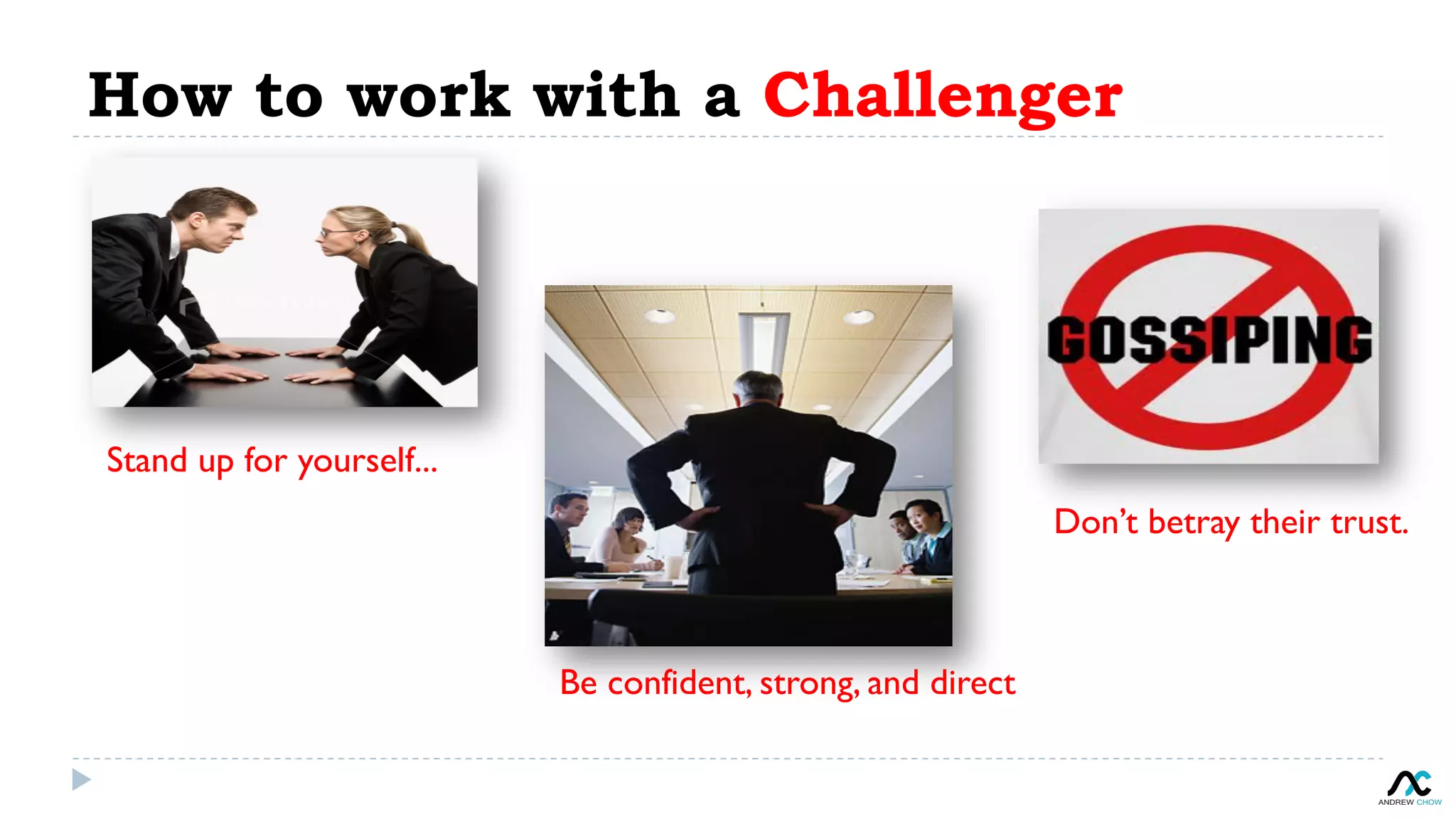 How to work with a Challenger
Stand up for yourself...
Be confident, strong, and direct
Don’t betray their trust.
 