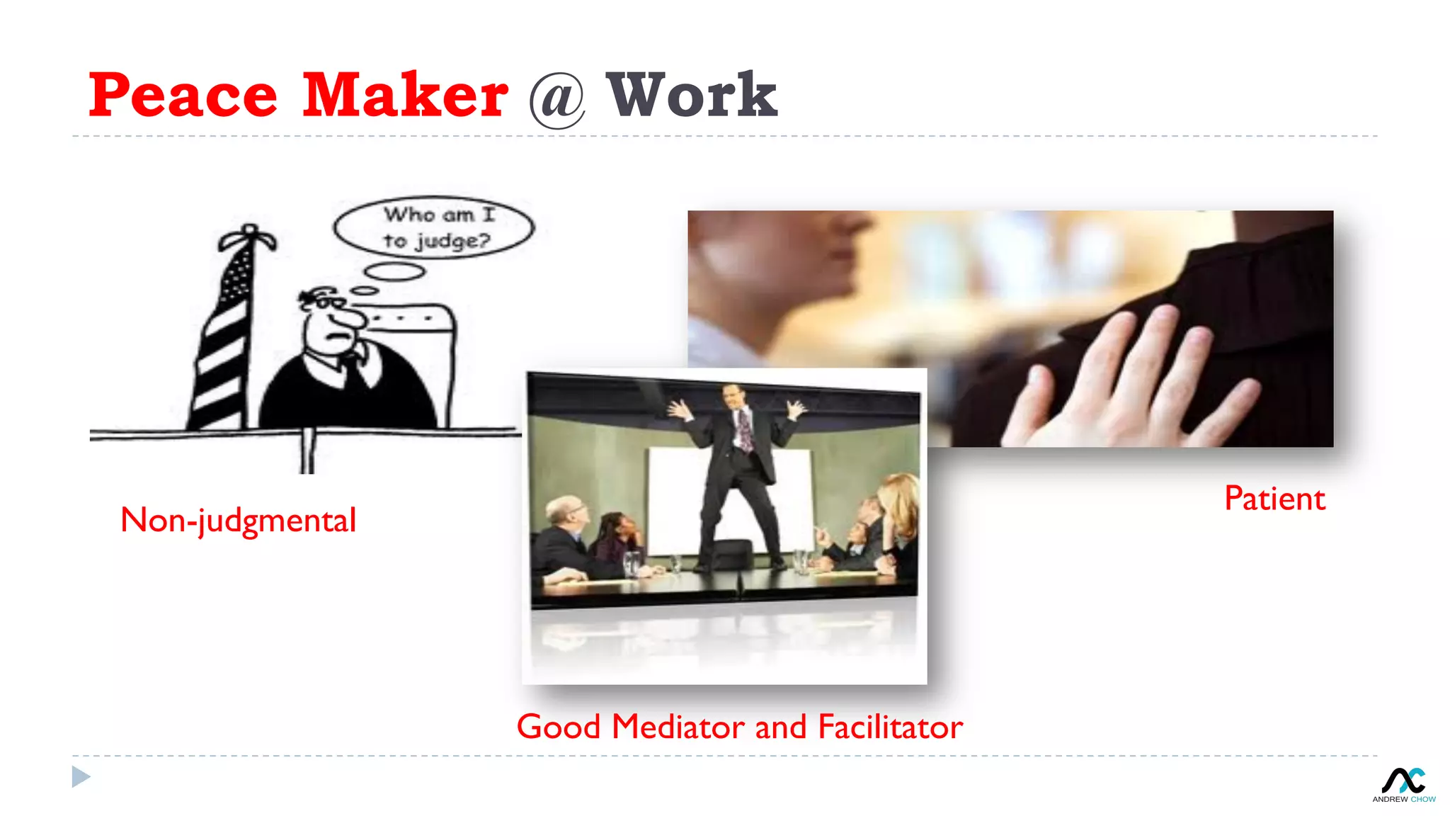 Peace Maker @ Work
Non-judgmental
Patient
Good Mediator and Facilitator
 
