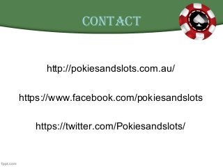 ContaCt
http://pokiesandslots.com.au/
https://www.facebook.com/pokiesandslots
https://twitter.com/Pokiesandslots/
 