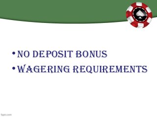•No Deposit BoNus
•WageriNg requiremeNts
 