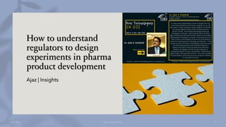 How to understand
regulators to design
experiments in pharma
product development
Ajaz | Insights
 