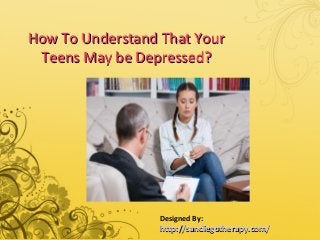 How To Understand That YourHow To Understand That Your
Teens May be Depressed?Teens May be Depressed?
Designed By:
http://sandiegotherapy.com/http://sandiegotherapy.com/
 