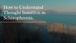How to Understand
Thought Insertion in
Schizophrenia.
 