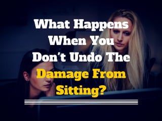 What Happens
When You
Don't Undo The
Damage From
Sitting?
 