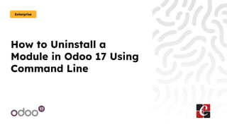 How to Uninstall a
Module in Odoo 17 Using
Command Line
Enterprise
 